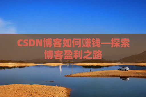 CSDN博客如何赚钱—探索博客盈利之路