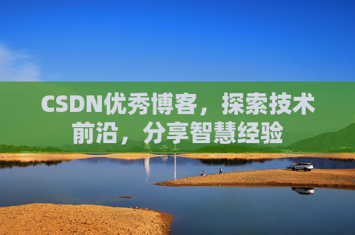 CSDN优秀博客，探索技术前沿，分享智慧经验