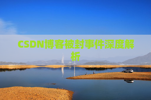 CSDN博客被封事件深度解析