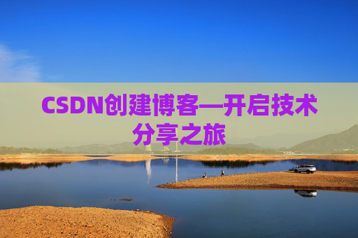 CSDN创建博客—开启技术分享之旅